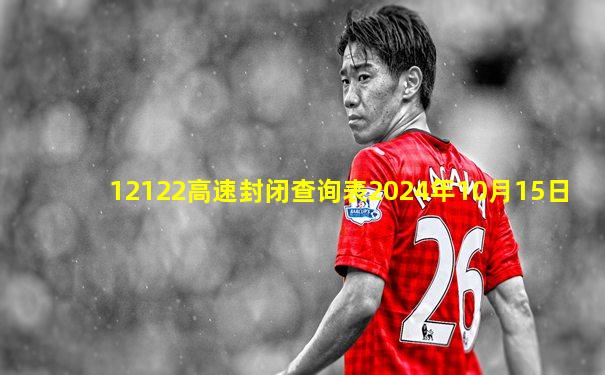 12122高速封闭查询表2024年10月15日