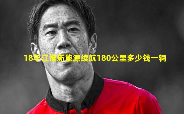 18年江淮新能源续航180公里多少钱一辆