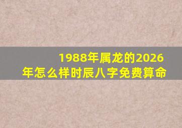 1988年属龙的2026年怎么样时辰八字免费算命
