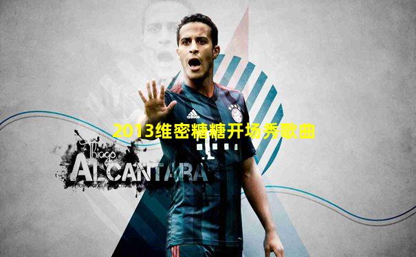 2013维密糖糖开场秀歌曲