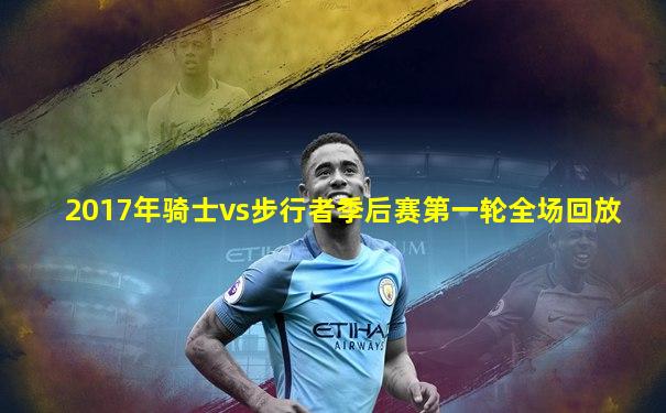 2017年骑士vs步行者季后赛第一轮全场回放