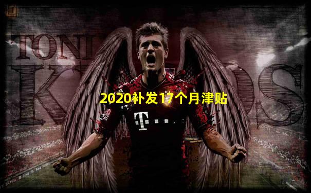 2020补发17个月津贴