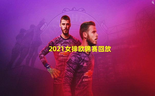 2021女排欧锦赛回放
