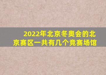 2022年北京冬奥会的北京赛区一共有几个竞赛场馆
