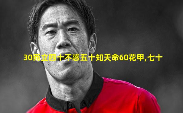 30而立四十不惑五十知天命60花甲,七十