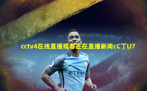 cctv4在线直播观看正在直播新闻cC丁U7