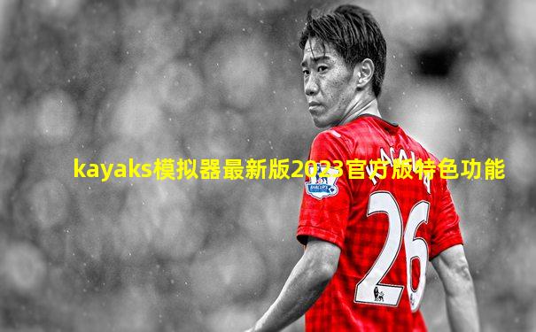 kayaks模拟器最新版2023官方版特色功能
