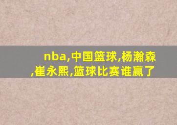nba,中国篮球,杨瀚森,崔永熙,篮球比赛谁赢了