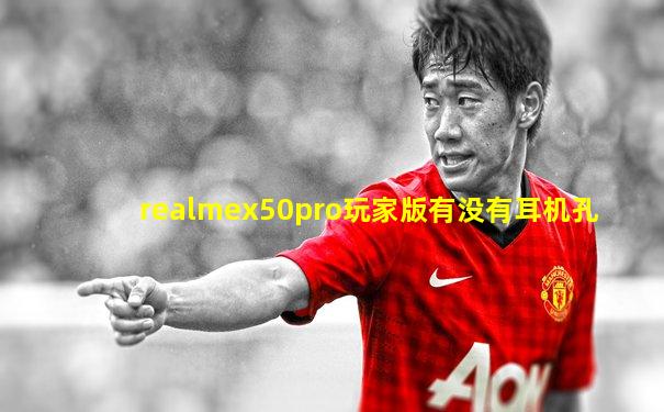realmex50pro玩家版有没有耳机孔