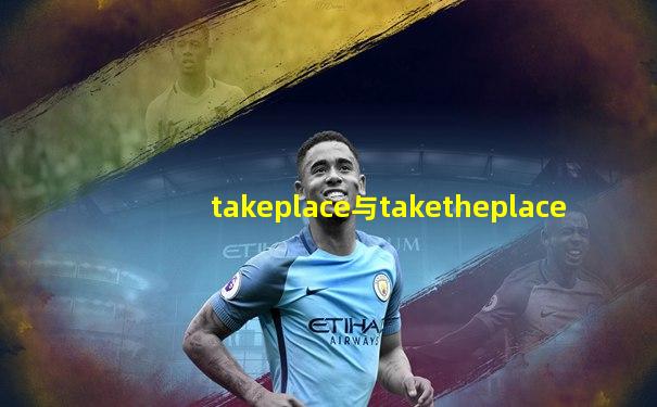 takeplace与taketheplace