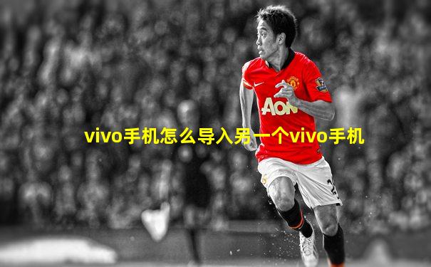 vivo手机怎么导入另一个vivo手机
