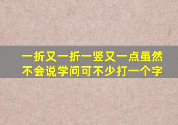 一折又一折一竖又一点虽然不会说学问可不少打一个字