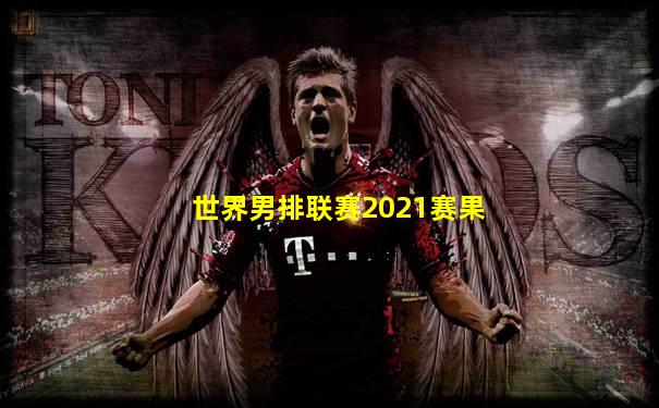 世界男排联赛2021赛果