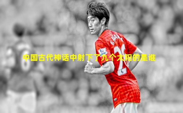 中国古代神话中射下了九个太阳的是谁