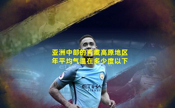 亚洲中部的青藏高原地区年平均气温在多少度以下