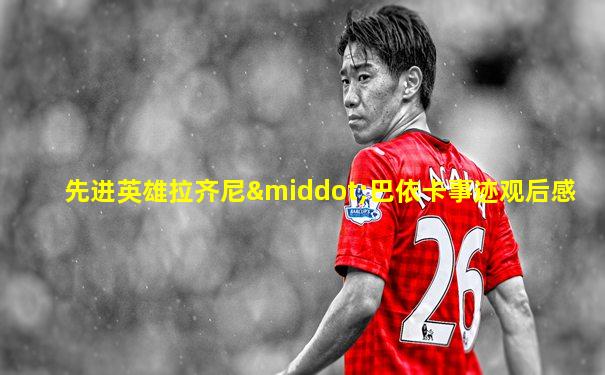 先进英雄拉齐尼·巴依卡事迹观后感