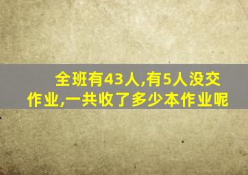全班有43人,有5人没交作业,一共收了多少本作业呢