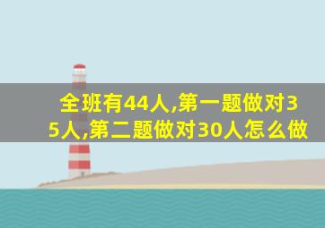 全班有44人,第一题做对35人,第二题做对30人怎么做