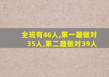 全班有46人,第一题做对35人,第二题做对39人