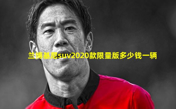 兰博基尼suv2020款限量版多少钱一辆