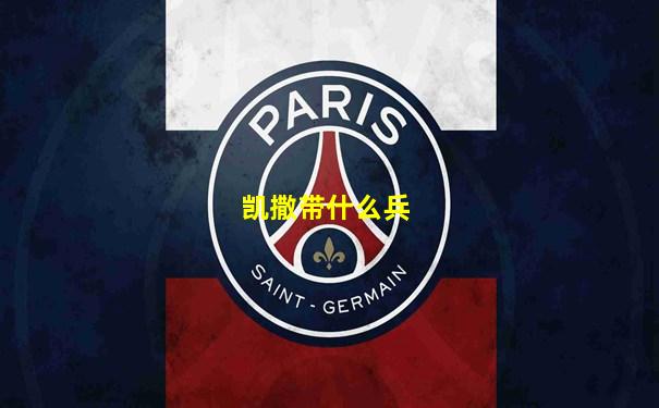 凯撒带什么兵