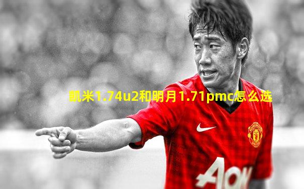 凯米1.74u2和明月1.71pmc怎么选