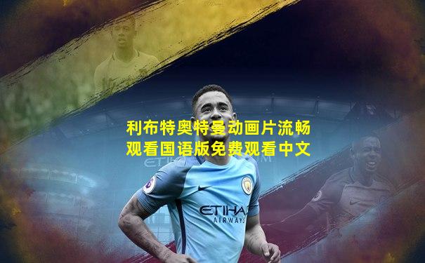 利布特奥特曼动画片流畅观看国语版免费观看中文