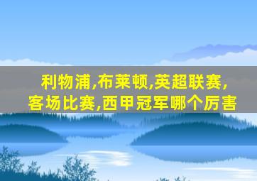 利物浦,布莱顿,英超联赛,客场比赛,西甲冠军哪个厉害