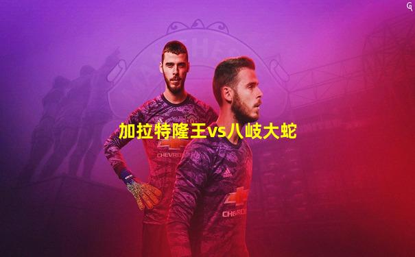 加拉特隆王vs八岐大蛇