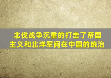 北伐战争沉重的打击了帝国主义和北洋军阀在中国的统治