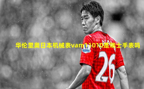 华伦里奥日本机械表vam11010是瑞士手表吗