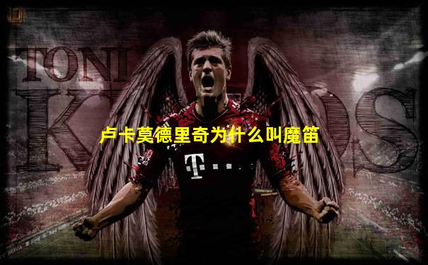 卢卡莫德里奇为什么叫魔笛
