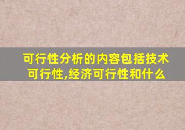 可行性分析的内容包括技术可行性,经济可行性和什么