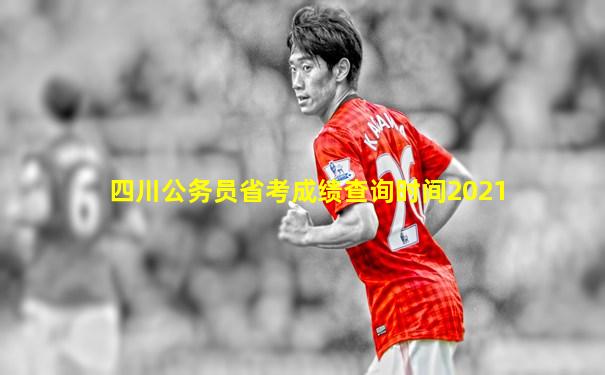 四川公务员省考成绩查询时间2021