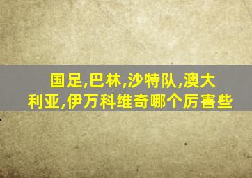 国足,巴林,沙特队,澳大利亚,伊万科维奇哪个厉害些