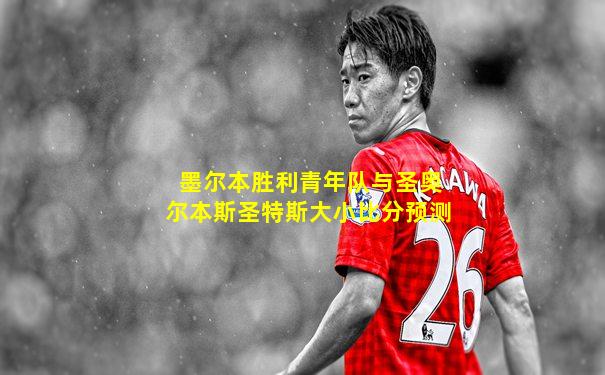 墨尔本胜利青年队与圣奥尔本斯圣特斯大小比分预测