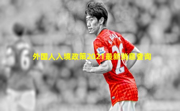 外国人入境政策2021最新消息查询