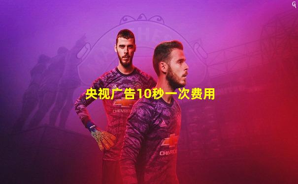 央视广告10秒一次费用