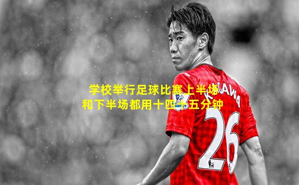 学校举行足球比赛上半场和下半场都用十四十五分钟