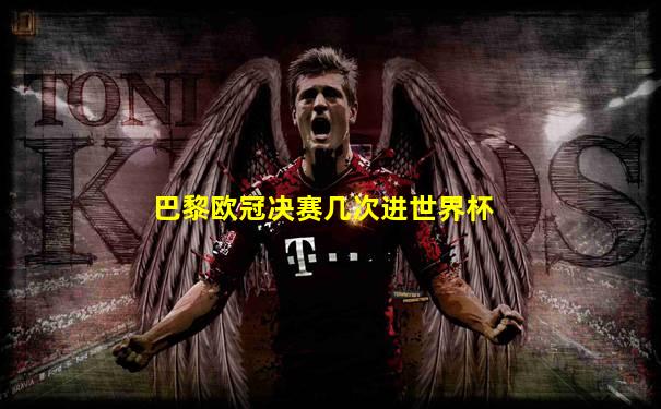 巴黎欧冠决赛几次进世界杯