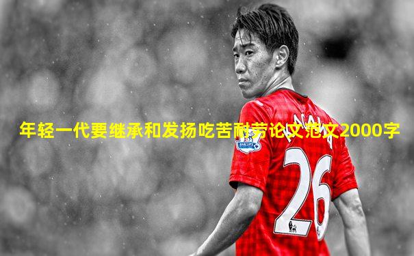 年轻一代要继承和发扬吃苦耐劳论文范文2000字