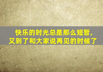 快乐的时光总是那么短暂,又到了和大家说再见的时候了