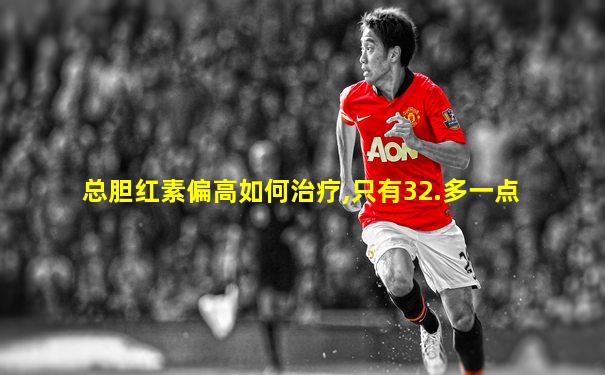 总胆红素偏高如何治疗,只有32.多一点