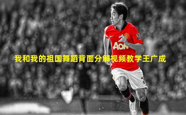 我和我的祖国舞蹈背面分解视频教学王广成
