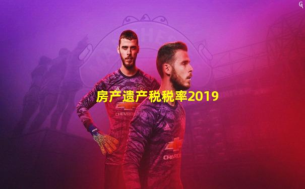 房产遗产税税率2019