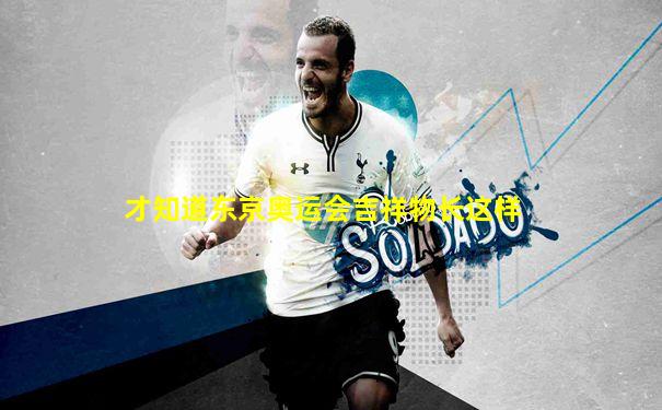 才知道东京奥运会吉祥物长这样