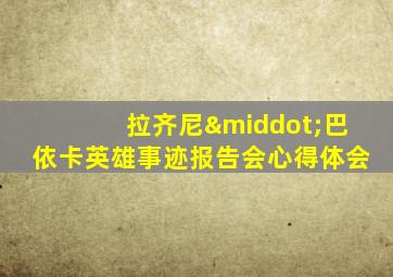 拉齐尼·巴依卡英雄事迹报告会心得体会