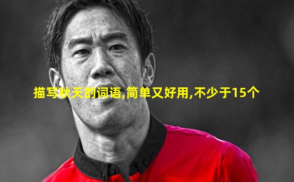 描写秋天的词语,简单又好用,不少于15个