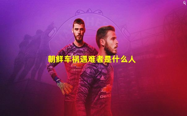 朝鲜车祸遇难者是什么人