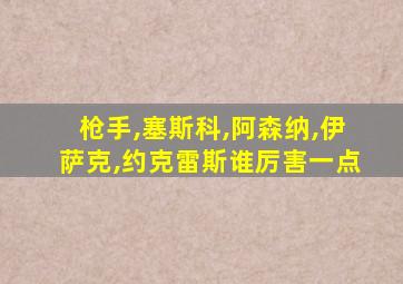 枪手,塞斯科,阿森纳,伊萨克,约克雷斯谁厉害一点